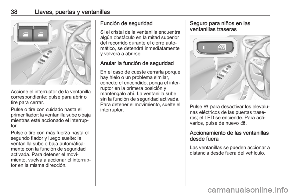 OPEL CROSSLAND X 2020  Manual de Instrucciones (in Spanish) 38Llaves, puertas y ventanillas
Accione el interruptor de la ventanillacorrespondiente: pulse para abrir o
tire para cerrar.
Pulse o tire con cuidado hasta el
primer fiador: la ventanilla sube o baja
