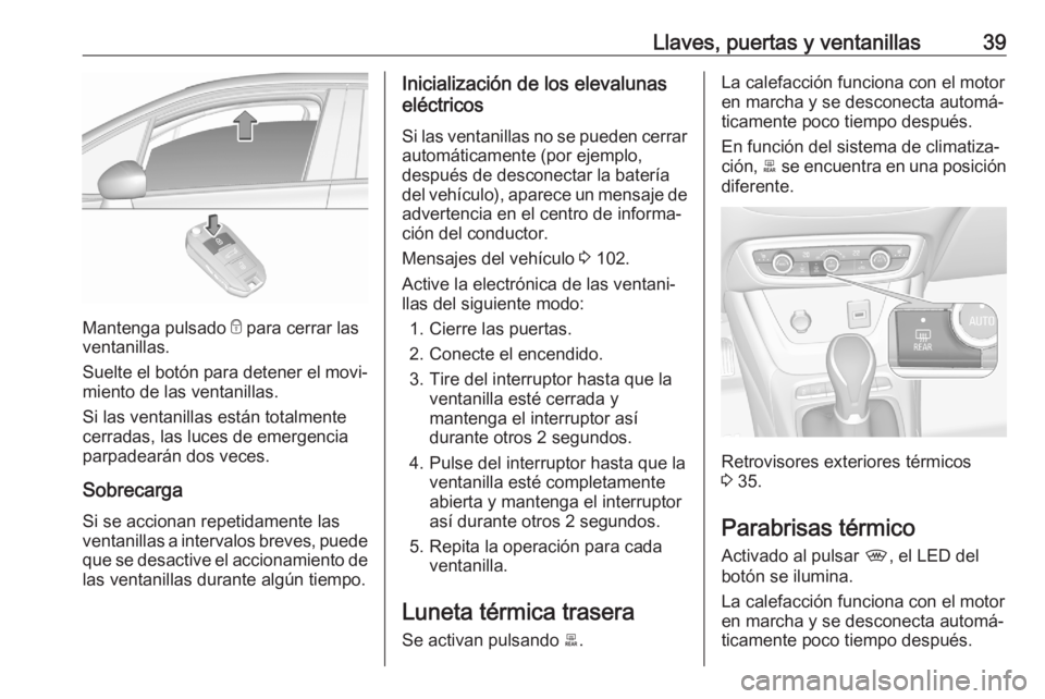 OPEL CROSSLAND X 2020  Manual de Instrucciones (in Spanish) Llaves, puertas y ventanillas39
Mantenga pulsado e para cerrar las
ventanillas.
Suelte el botón para detener el movi‐
miento de las ventanillas.
Si las ventanillas están totalmente
cerradas, las l