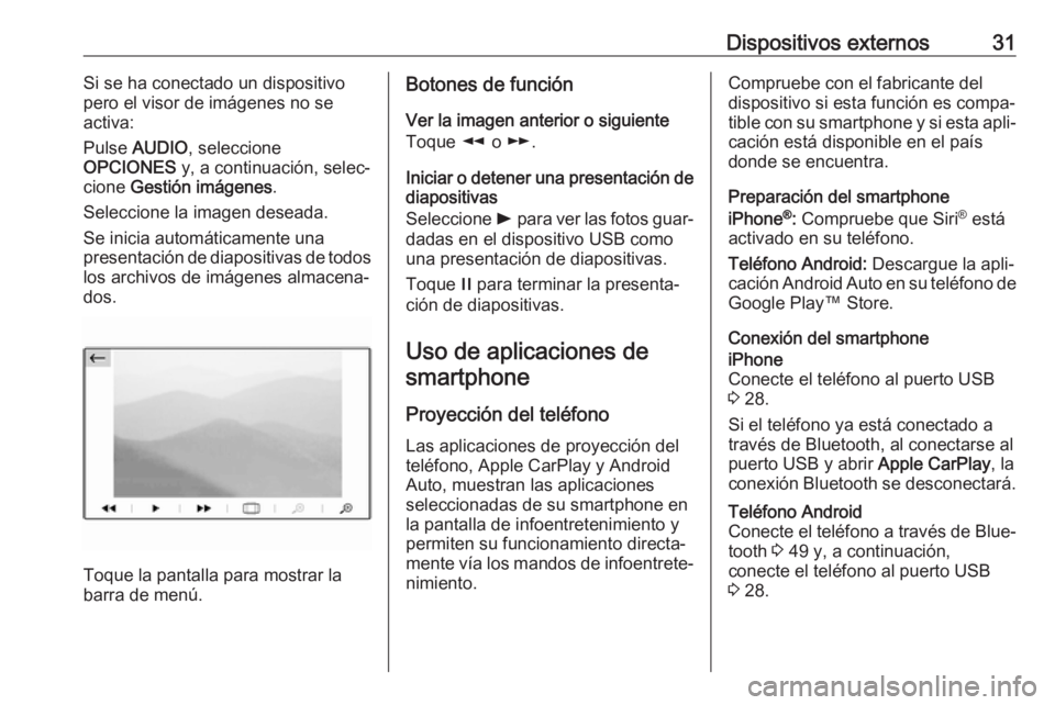 OPEL GRANDLAND X 2018  Manual de infoentretenimiento (in Spanish) Dispositivos externos31Si se ha conectado un dispositivo
pero el visor de imágenes no se
activa:
Pulse  AUDIO , seleccione
OPCIONES  y, a continuación, selec‐
cione  Gestión imágenes .
Seleccion