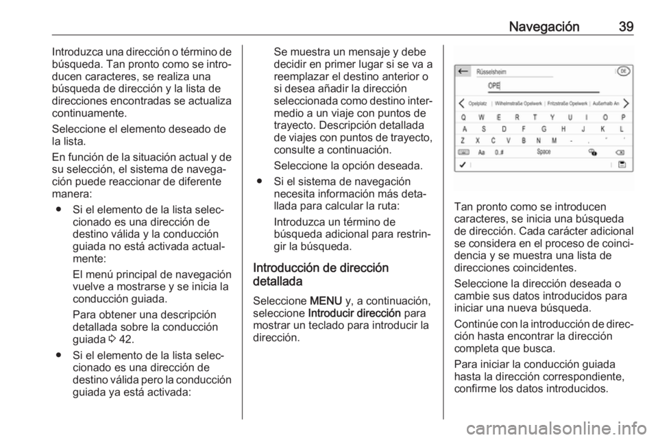 OPEL GRANDLAND X 2018 Manual de infoentretenimiento (in Spanish) Navegación39Introduzca una dirección o término de
búsqueda. Tan pronto como se intro‐
ducen caracteres, se realiza una
búsqueda de dirección y la lista de
direcciones encontradas se actualiza OPEL GRANDLAND X 2018 Manual de infoentretenimiento (in Spanish) Navegación39Introduzca una dirección o término de
búsqueda. Tan pronto como se intro‐
ducen caracteres, se realiza una
búsqueda de dirección y la lista de
direcciones encontradas se actualiza