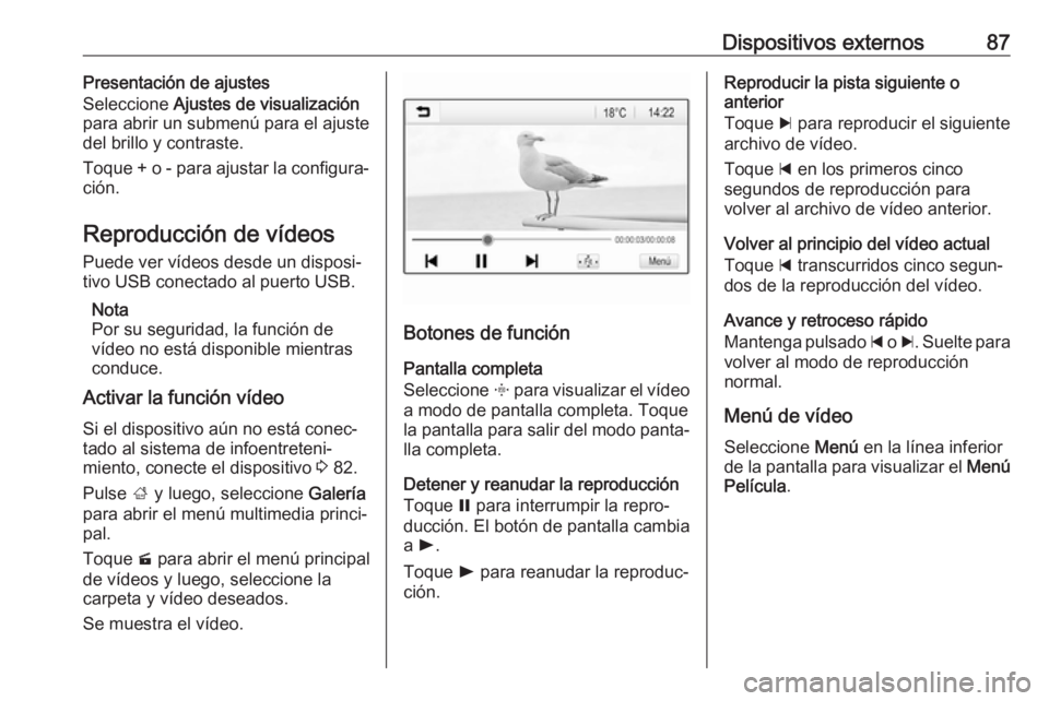 OPEL GRANDLAND X 2018 Manual de infoentretenimiento (in Spanish) Dispositivos externos87Presentación de ajustes
Seleccione Ajustes de visualización
para abrir un submenú para el ajuste
del brillo y contraste.
Toque + o - para ajustar la configura‐
ción.
Repr OPEL GRANDLAND X 2018 Manual de infoentretenimiento (in Spanish) Dispositivos externos87Presentación de ajustes
Seleccione Ajustes de visualización
para abrir un submenú para el ajuste
del brillo y contraste.
Toque + o - para ajustar la configura‐
ción.
Repr