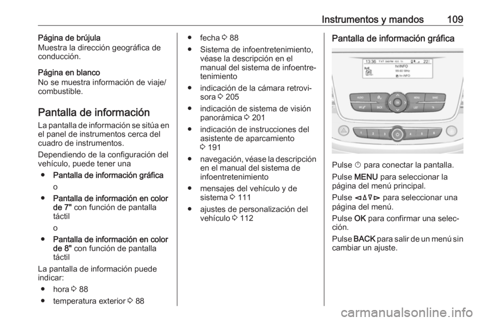 OPEL GRANDLAND X 2018  Manual de Instrucciones (in Spanish) Instrumentos y mandos109Página de brújula
Muestra la dirección geográfica de
conducción.
Página en blanco
No se muestra información de viaje/ combustible.
Pantalla de información
La pantalla d