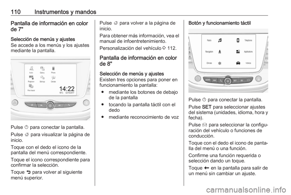 OPEL GRANDLAND X 2018  Manual de Instrucciones (in Spanish) 110Instrumentos y mandosPantalla de información en color
de 7"
Selección de menús y ajustes
Se accede a los menús y los ajustes
mediante la pantalla.
Pulse  X para conectar la pantalla.
Pulse 