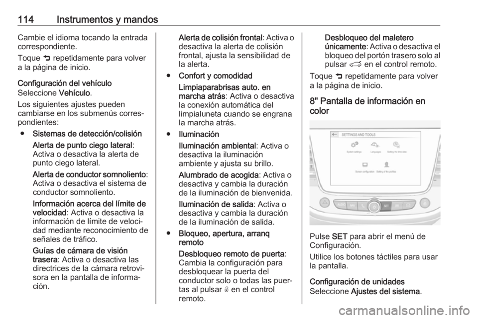 OPEL GRANDLAND X 2018  Manual de Instrucciones (in Spanish) 114Instrumentos y mandosCambie el idioma tocando la entrada
correspondiente.
Toque  9 repetidamente para volver
a la página de inicio.
Configuración del vehículo
Seleccione  Vehículo.
Los siguient