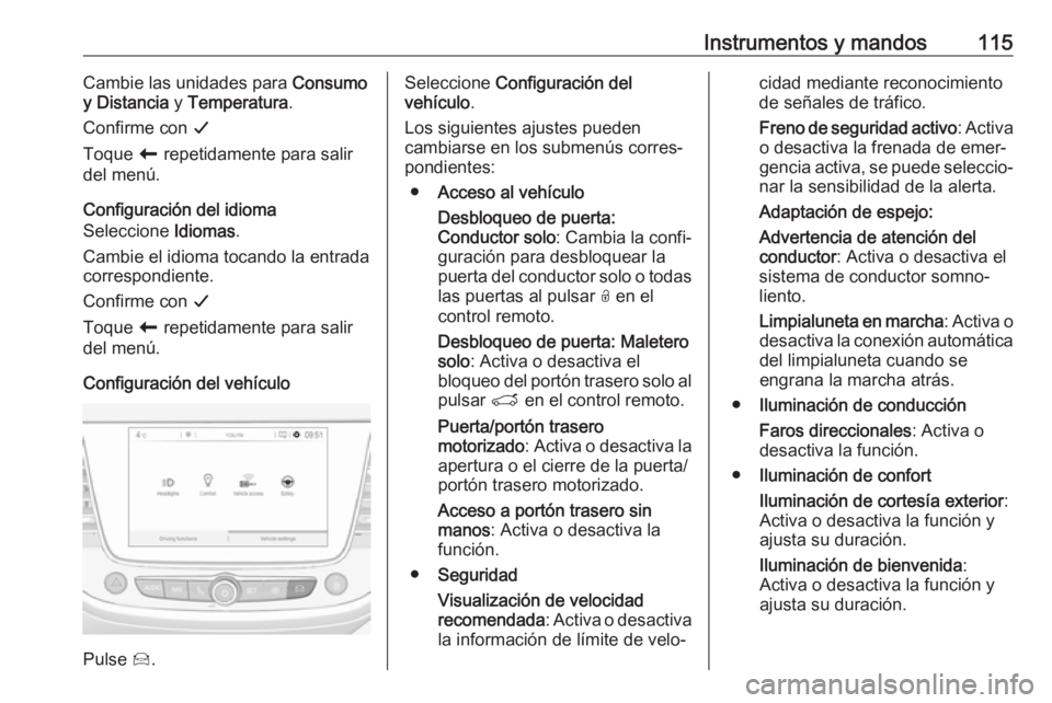 OPEL GRANDLAND X 2018  Manual de Instrucciones (in Spanish) Instrumentos y mandos115Cambie las unidades para Consumo
y Distancia  y Temperatura .
Confirme con  G
Toque  r repetidamente para salir
del menú.
Configuración del idioma
Seleccione  Idiomas.
Cambie