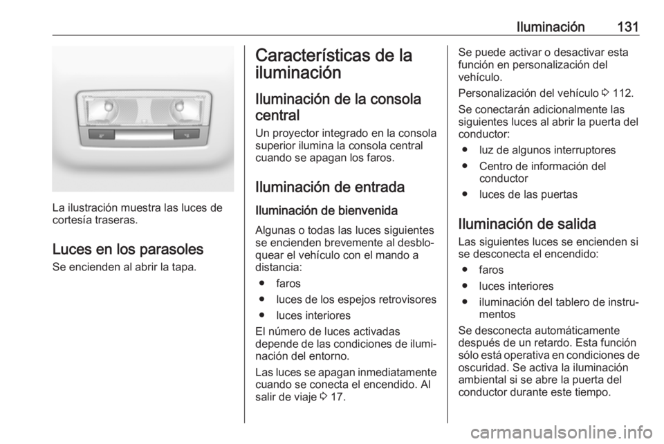 OPEL GRANDLAND X 2018 Manual de Instrucciones (in Spanish) Iluminación131
La ilustración muestra las luces de
cortesía traseras.
Luces en los parasoles
Se encienden al abrir la tapa.
Características de la
iluminación
Iluminación de la consola central
Un OPEL GRANDLAND X 2018 Manual de Instrucciones (in Spanish) Iluminación131
La ilustración muestra las luces de
cortesía traseras.
Luces en los parasoles
Se encienden al abrir la tapa.
Características de la
iluminación
Iluminación de la consola central
Un
