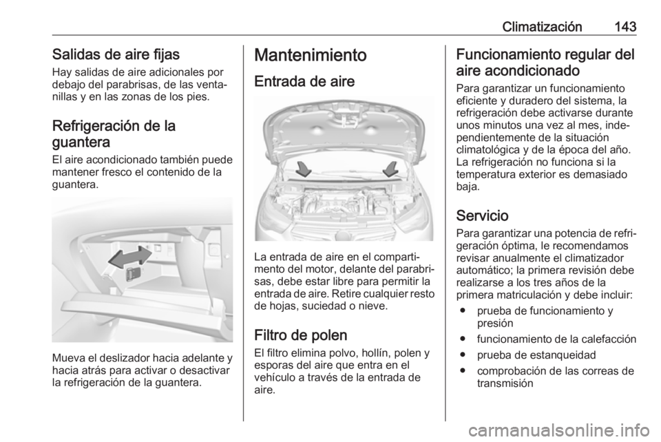 OPEL GRANDLAND X 2018 Manual de Instrucciones (in Spanish) Climatización143Salidas de aire fijas
Hay salidas de aire adicionales por
debajo del parabrisas, de las venta‐
nillas y en las zonas de los pies.
Refrigeración de laguantera
El aire acondicionado OPEL GRANDLAND X 2018 Manual de Instrucciones (in Spanish) Climatización143Salidas de aire fijas
Hay salidas de aire adicionales por
debajo del parabrisas, de las venta‐
nillas y en las zonas de los pies.
Refrigeración de laguantera
El aire acondicionado