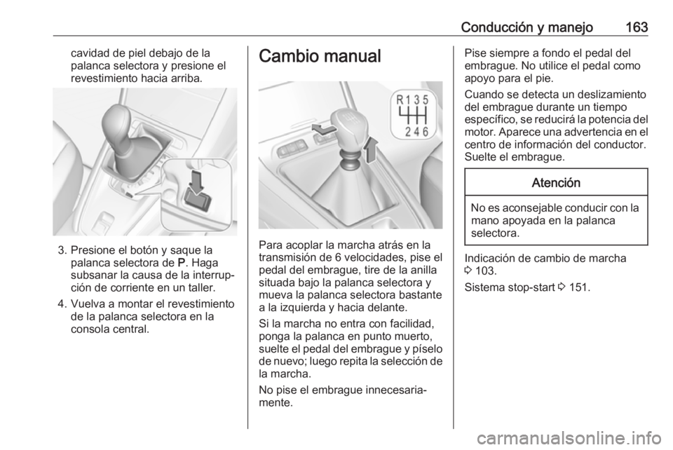 OPEL GRANDLAND X 2018 Manual de Instrucciones (in Spanish) Conducción y manejo163cavidad de piel debajo de la
palanca selectora y presione el
revestimiento hacia arriba.
3. Presione el botón y saque la palanca selectora de P. Haga
subsanar la causa de la i OPEL GRANDLAND X 2018 Manual de Instrucciones (in Spanish) Conducción y manejo163cavidad de piel debajo de la
palanca selectora y presione el
revestimiento hacia arriba.
3. Presione el botón y saque la palanca selectora de P. Haga
subsanar la causa de la i