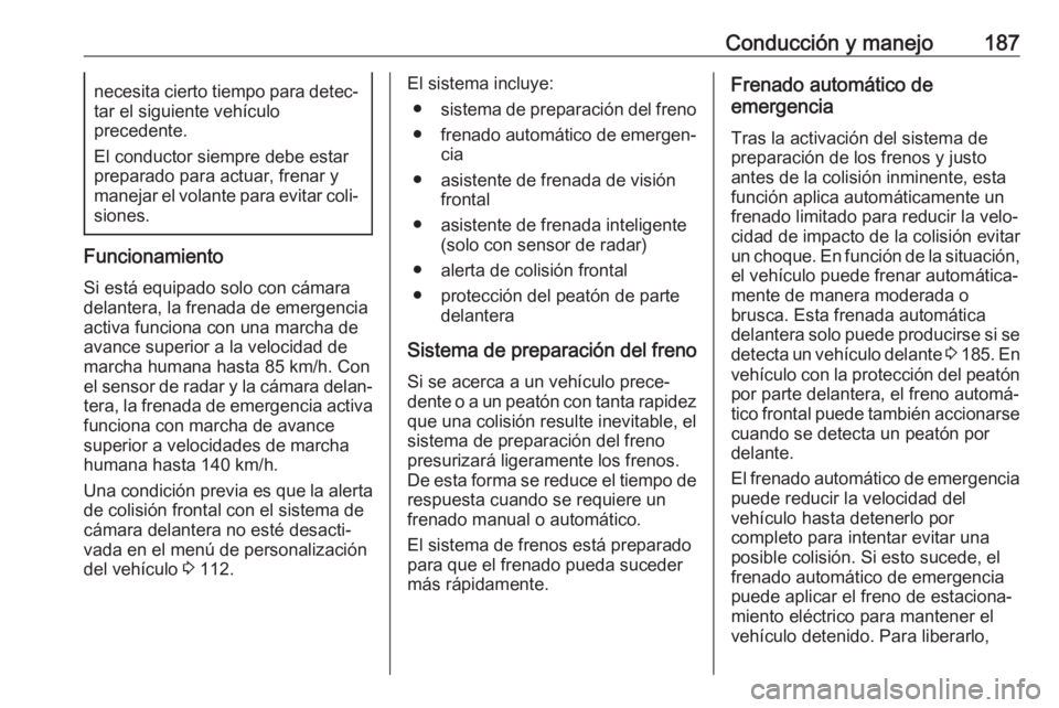 OPEL GRANDLAND X 2018 Manual de Instrucciones (in Spanish) Conducción y manejo187necesita cierto tiempo para detec‐
tar el siguiente vehículo
precedente.
El conductor siempre debe estar
preparado para actuar, frenar y
manejar el volante para evitar coli OPEL GRANDLAND X 2018 Manual de Instrucciones (in Spanish) Conducción y manejo187necesita cierto tiempo para detec‐
tar el siguiente vehículo
precedente.
El conductor siempre debe estar
preparado para actuar, frenar y
manejar el volante para evitar coli