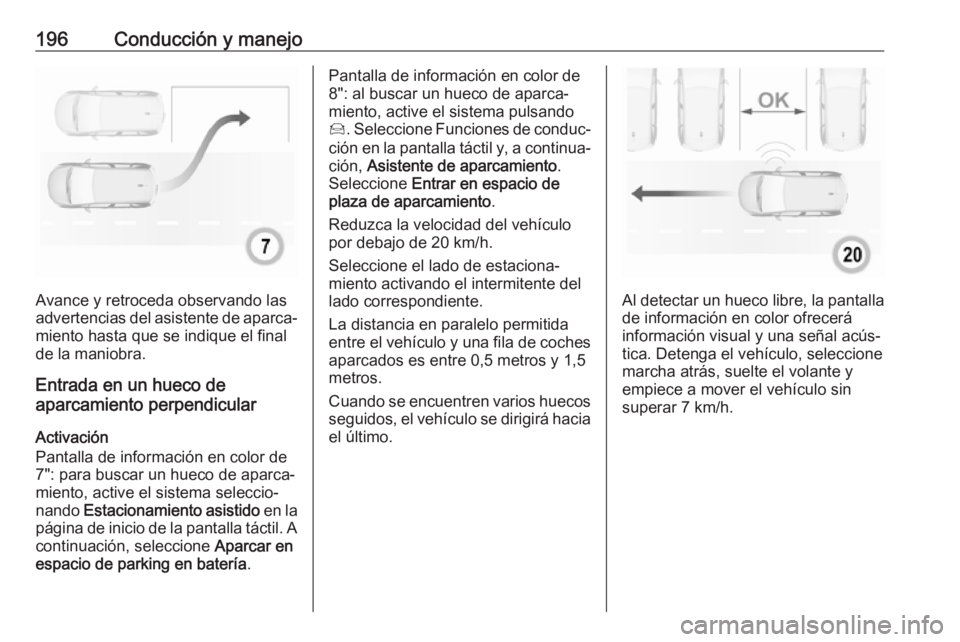 OPEL GRANDLAND X 2018 Manual de Instrucciones (in Spanish) 196Conducción y manejo
Avance y retroceda observando las
advertencias del asistente de aparca‐
miento hasta que se indique el final
de la maniobra.
Entrada en un hueco de
aparcamiento perpendicular OPEL GRANDLAND X 2018 Manual de Instrucciones (in Spanish) 196Conducción y manejo
Avance y retroceda observando las
advertencias del asistente de aparca‐
miento hasta que se indique el final
de la maniobra.
Entrada en un hueco de
aparcamiento perpendicular