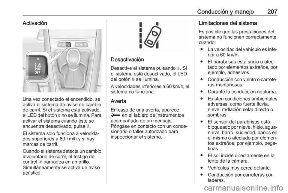 OPEL GRANDLAND X 2018 Manual de Instrucciones (in Spanish) Conducción y manejo207Activación
Una vez conectado el encendido, se
activa el sistema de aviso de cambio
de carril. Si el sistema está activado,
el LED del botón ½ no se ilumina. Para
activar el OPEL GRANDLAND X 2018 Manual de Instrucciones (in Spanish) Conducción y manejo207Activación
Una vez conectado el encendido, se
activa el sistema de aviso de cambio
de carril. Si el sistema está activado,
el LED del botón ½ no se ilumina. Para
activar el