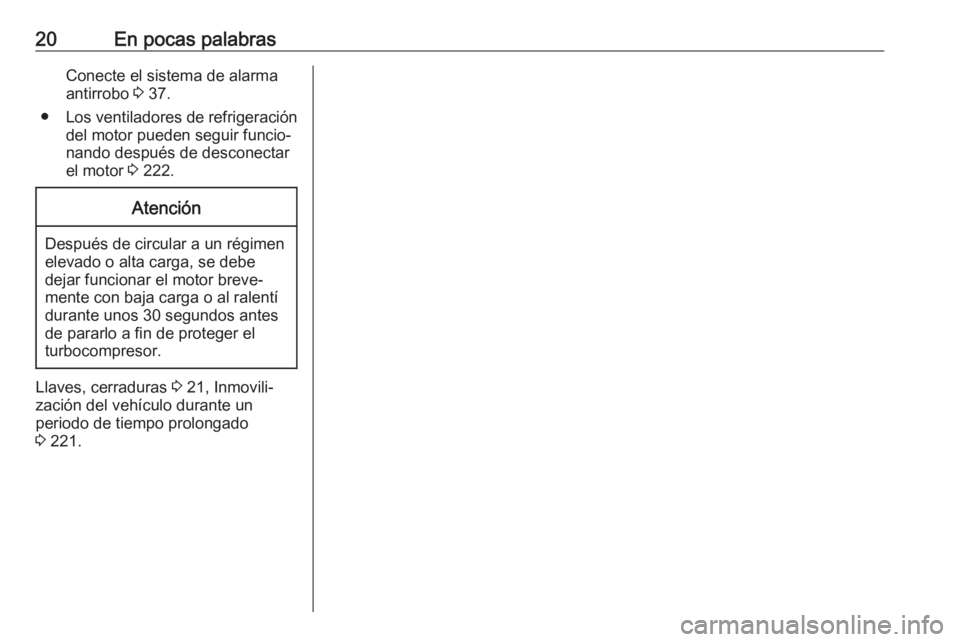 OPEL GRANDLAND X 2018 Manual de Instrucciones (in Spanish) 20En pocas palabrasConecte el sistema de alarma
antirrobo 3 37.
● Los ventiladores de refrigeración
del motor pueden seguir funcio‐
nando después de desconectar
el motor 3 222.Atención
Despu OPEL GRANDLAND X 2018 Manual de Instrucciones (in Spanish) 20En pocas palabrasConecte el sistema de alarma
antirrobo 3 37.
● Los ventiladores de refrigeración
del motor pueden seguir funcio‐
nando después de desconectar
el motor 3 222.Atención
Despu