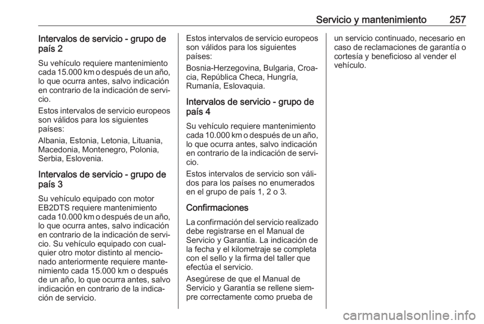 OPEL GRANDLAND X 2018 Manual de Instrucciones (in Spanish) Servicio y mantenimiento257Intervalos de servicio - grupo de
país 2
Su vehículo requiere mantenimientocada 15.000 km o después de un año,
lo que ocurra antes, salvo indicación
en contrario de la OPEL GRANDLAND X 2018 Manual de Instrucciones (in Spanish) Servicio y mantenimiento257Intervalos de servicio - grupo de
país 2
Su vehículo requiere mantenimientocada 15.000 km o después de un año,
lo que ocurra antes, salvo indicación
en contrario de la