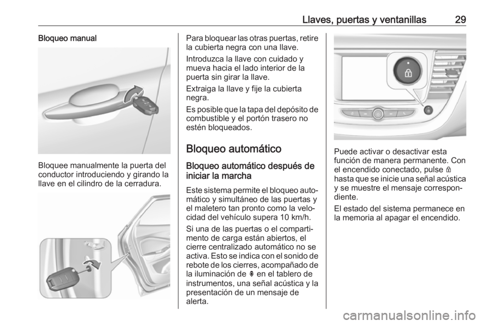OPEL GRANDLAND X 2018 Manual de Instrucciones (in Spanish) Llaves, puertas y ventanillas29Bloqueo manual
Bloquee manualmente la puerta del
conductor introduciendo y girando la
llave en el cilindro de la cerradura.
Para bloquear las otras puertas, retire la cu OPEL GRANDLAND X 2018 Manual de Instrucciones (in Spanish) Llaves, puertas y ventanillas29Bloqueo manual
Bloquee manualmente la puerta del
conductor introduciendo y girando la
llave en el cilindro de la cerradura.
Para bloquear las otras puertas, retire la cu