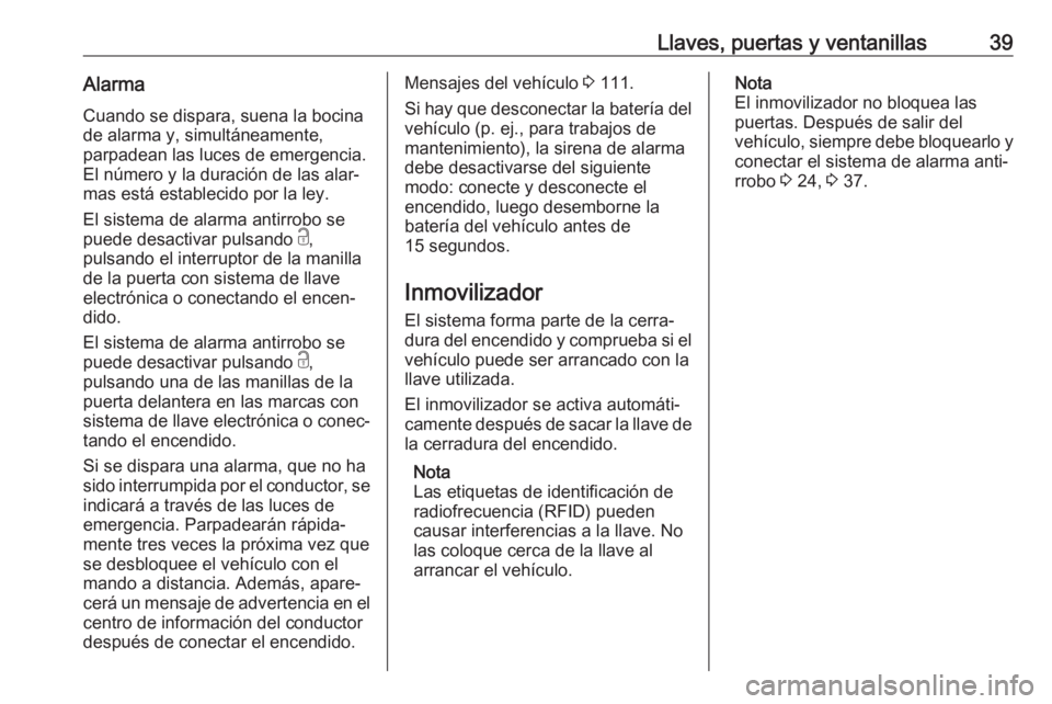OPEL GRANDLAND X 2018 Manual de Instrucciones (in Spanish) Llaves, puertas y ventanillas39Alarma
Cuando se dispara, suena la bocina
de alarma y, simultáneamente,
parpadean las luces de emergencia.
El número y la duración de las alar‐
mas está establecid OPEL GRANDLAND X 2018 Manual de Instrucciones (in Spanish) Llaves, puertas y ventanillas39Alarma
Cuando se dispara, suena la bocina
de alarma y, simultáneamente,
parpadean las luces de emergencia.
El número y la duración de las alar‐
mas está establecid