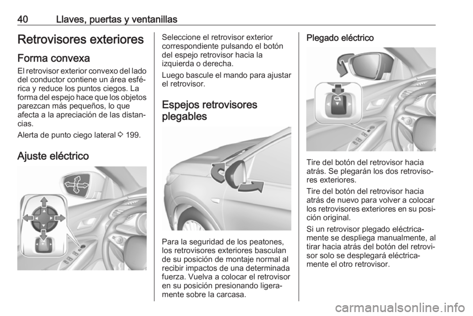 OPEL GRANDLAND X 2018 Manual de Instrucciones (in Spanish) 40Llaves, puertas y ventanillasRetrovisores exteriores
Forma convexa
El retrovisor exterior convexo del lado
del conductor contiene un área esfé‐
rica y reduce los puntos ciegos. La
forma del espe OPEL GRANDLAND X 2018 Manual de Instrucciones (in Spanish) 40Llaves, puertas y ventanillasRetrovisores exteriores
Forma convexa
El retrovisor exterior convexo del lado
del conductor contiene un área esfé‐
rica y reduce los puntos ciegos. La
forma del espe
