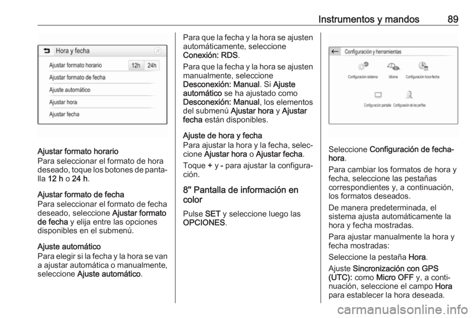 OPEL GRANDLAND X 2018 Manual de Instrucciones (in Spanish) Instrumentos y mandos89
Ajustar formato horario
Para seleccionar el formato de hora
deseado, toque los botones de panta‐
lla 12 h o 24 h .
Ajustar formato de fecha
Para seleccionar el formato de f OPEL GRANDLAND X 2018 Manual de Instrucciones (in Spanish) Instrumentos y mandos89
Ajustar formato horario
Para seleccionar el formato de hora
deseado, toque los botones de panta‐
lla 12 h o 24 h .
Ajustar formato de fecha
Para seleccionar el formato de f