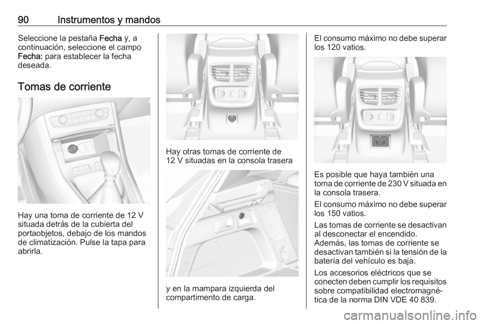 OPEL GRANDLAND X 2018 Manual de Instrucciones (in Spanish) 90Instrumentos y mandosSeleccione la pestaña Fecha y, a
continuación, seleccione el campo
Fecha: para establecer la fecha
deseada.
Tomas de corriente
Hay una toma de corriente de 12 V
situada detr OPEL GRANDLAND X 2018 Manual de Instrucciones (in Spanish) 90Instrumentos y mandosSeleccione la pestaña Fecha y, a
continuación, seleccione el campo
Fecha: para establecer la fecha
deseada.
Tomas de corriente
Hay una toma de corriente de 12 V
situada detr