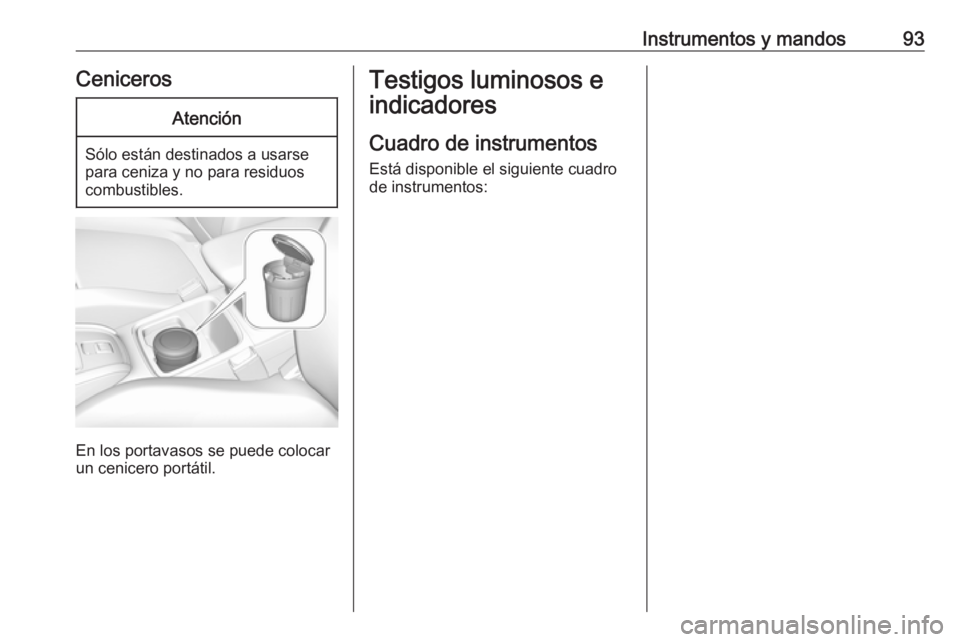 OPEL GRANDLAND X 2018 Manual de Instrucciones (in Spanish) Instrumentos y mandos93CenicerosAtención
Sólo están destinados a usarse
para ceniza y no para residuos
combustibles.
En los portavasos se puede colocar
un cenicero portátil.
Testigos luminosos e
i OPEL GRANDLAND X 2018 Manual de Instrucciones (in Spanish) Instrumentos y mandos93CenicerosAtención
Sólo están destinados a usarse
para ceniza y no para residuos
combustibles.
En los portavasos se puede colocar
un cenicero portátil.
Testigos luminosos e
i