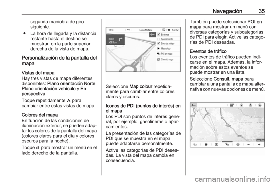 OPEL GRANDLAND X 2018.5  Manual de infoentretenimiento (in Spanish) Navegación35segunda maniobra de giro
siguiente.
● La hora de llegada y la distancia restante hasta el destino se
muestran en la parte superior derecha de la vista de mapa.
Personalización de la pa