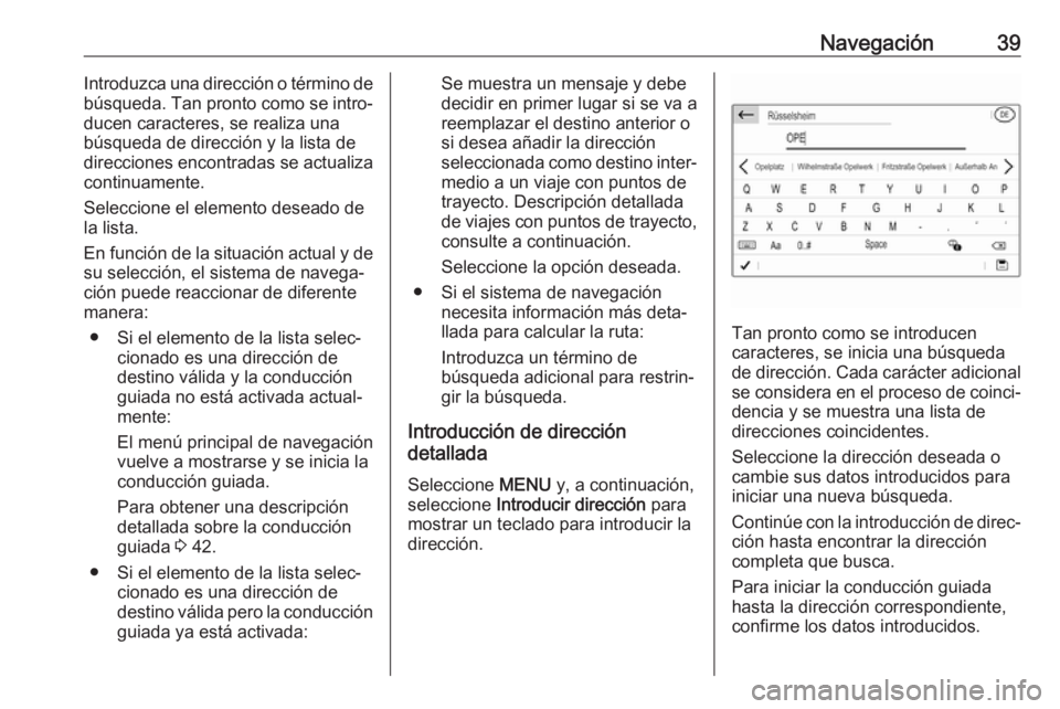 OPEL GRANDLAND X 2018.5  Manual de infoentretenimiento (in Spanish) Navegación39Introduzca una dirección o término de
búsqueda. Tan pronto como se intro‐
ducen caracteres, se realiza una
búsqueda de dirección y la lista de
direcciones encontradas se actualiza 