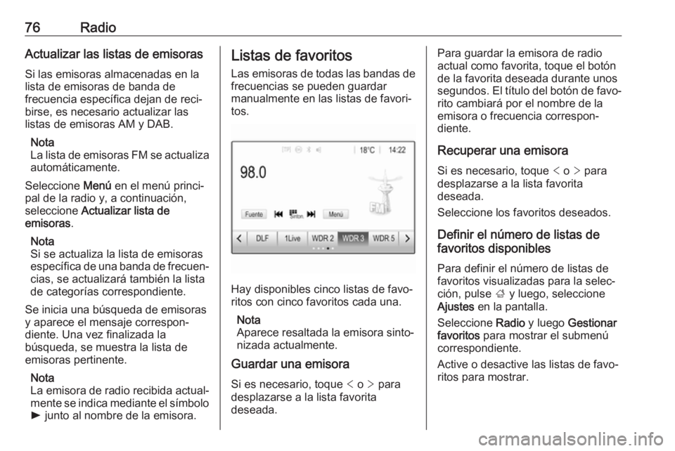OPEL GRANDLAND X 2018.5  Manual de infoentretenimiento (in Spanish) 76RadioActualizar las listas de emisoras
Si las emisoras almacenadas en la
lista de emisoras de banda de
frecuencia específica dejan de reci‐
birse, es necesario actualizar las
listas de emisoras A