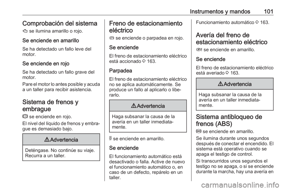 OPEL GRANDLAND X 2018.5  Manual de Instrucciones (in Spanish) Instrumentos y mandos101Comprobación del sistema
J  se ilumina amarillo o rojo.
Se enciende en amarillo
Se ha detectado un fallo leve del
motor.
Se enciende en rojo Se ha detectado un fallo grave del