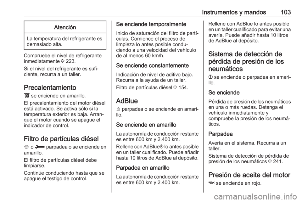 OPEL GRANDLAND X 2018.5  Manual de Instrucciones (in Spanish) Instrumentos y mandos103Atención
La temperatura del refrigerante esdemasiado alta.
Compruebe el nivel de refrigerante
inmediatamente  3 223.
Si el nivel del refrigerante es sufi‐
ciente, recurra a 