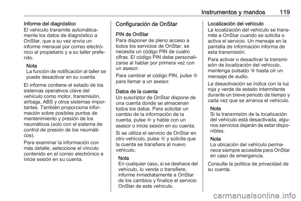 OPEL GRANDLAND X 2018.5  Manual de Instrucciones (in Spanish) Instrumentos y mandos119Informe del diagnóstico
El vehículo transmite automática‐
mente los datos de diagnóstico a
OnStar, que a su vez envía un
informe mensual por correo electró‐
nico al p
