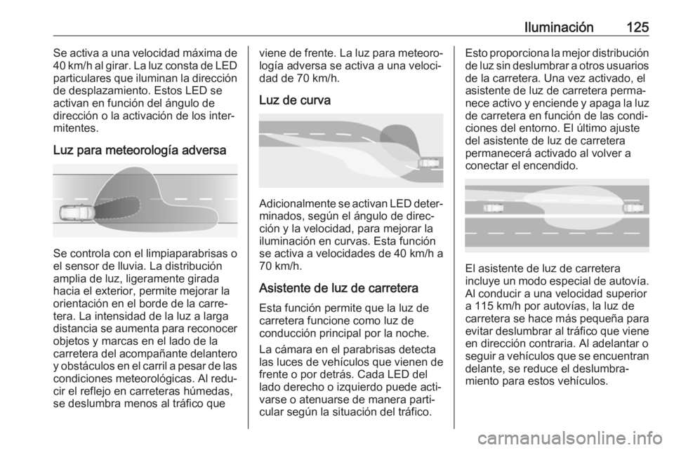 OPEL GRANDLAND X 2018.5  Manual de Instrucciones (in Spanish) Iluminación125Se activa a una velocidad máxima de
40 km/h al girar. La luz consta de LED
particulares que iluminan la dirección
de desplazamiento. Estos LED se
activan en función del ángulo de
di