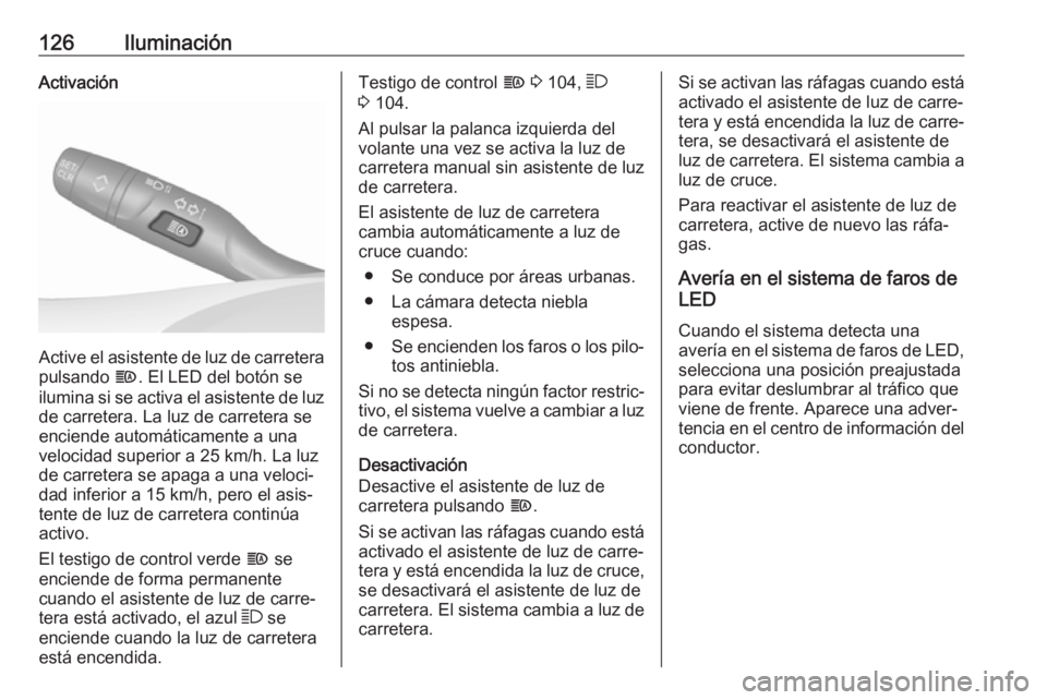 OPEL GRANDLAND X 2018.5  Manual de Instrucciones (in Spanish) 126IluminaciónActivación
Active el asistente de luz de carretera
pulsando  f. El LED del botón se
ilumina si se activa el asistente de luz de carretera. La luz de carretera se
enciende automáticam