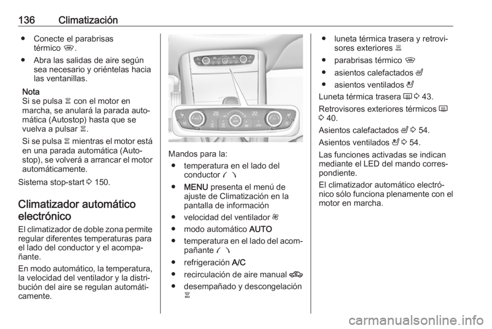 OPEL GRANDLAND X 2018.5  Manual de Instrucciones (in Spanish) 136Climatización● Conecte el parabrisastérmico  ,.
● Abra las salidas de aire según sea necesario y oriéntelas hacia
las ventanillas.
Nota
Si se pulsa  à con el motor en
marcha, se anulará l