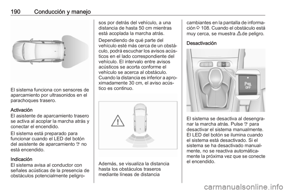 OPEL GRANDLAND X 2018.5 Manual de Instrucciones (in Spanish) 190Conducción y manejo
El sistema funciona con sensores de
aparcamiento por ultrasonidos en el
parachoques trasero.
Activación
El asistente de aparcamiento trasero
se activa al acoplar la marcha atr OPEL GRANDLAND X 2018.5 Manual de Instrucciones (in Spanish) 190Conducción y manejo
El sistema funciona con sensores de
aparcamiento por ultrasonidos en el
parachoques trasero.
Activación
El asistente de aparcamiento trasero
se activa al acoplar la marcha atr