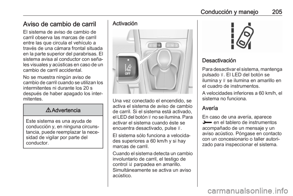 OPEL GRANDLAND X 2018.5 Manual de Instrucciones (in Spanish) Conducción y manejo205Aviso de cambio de carrilEl sistema de aviso de cambio de
carril observa las marcas de carril
entre las que circula el vehículo a
través de una cámara frontal situada
en la p OPEL GRANDLAND X 2018.5 Manual de Instrucciones (in Spanish) Conducción y manejo205Aviso de cambio de carrilEl sistema de aviso de cambio de
carril observa las marcas de carril
entre las que circula el vehículo a
través de una cámara frontal situada
en la p