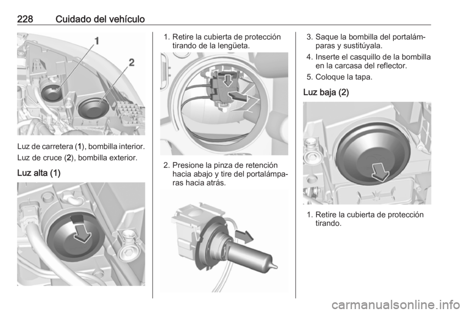 OPEL GRANDLAND X 2018.5 Manual de Instrucciones (in Spanish) 228Cuidado del vehículo
Luz de carretera (1), bombilla interior.
Luz de cruce ( 2), bombilla exterior.
Luz alta (1)
1. Retire la cubierta de protección tirando de la lengüeta.
2. Presione la pinza OPEL GRANDLAND X 2018.5 Manual de Instrucciones (in Spanish) 228Cuidado del vehículo
Luz de carretera (1), bombilla interior.
Luz de cruce ( 2), bombilla exterior.
Luz alta (1)
1. Retire la cubierta de protección tirando de la lengüeta.
2. Presione la pinza