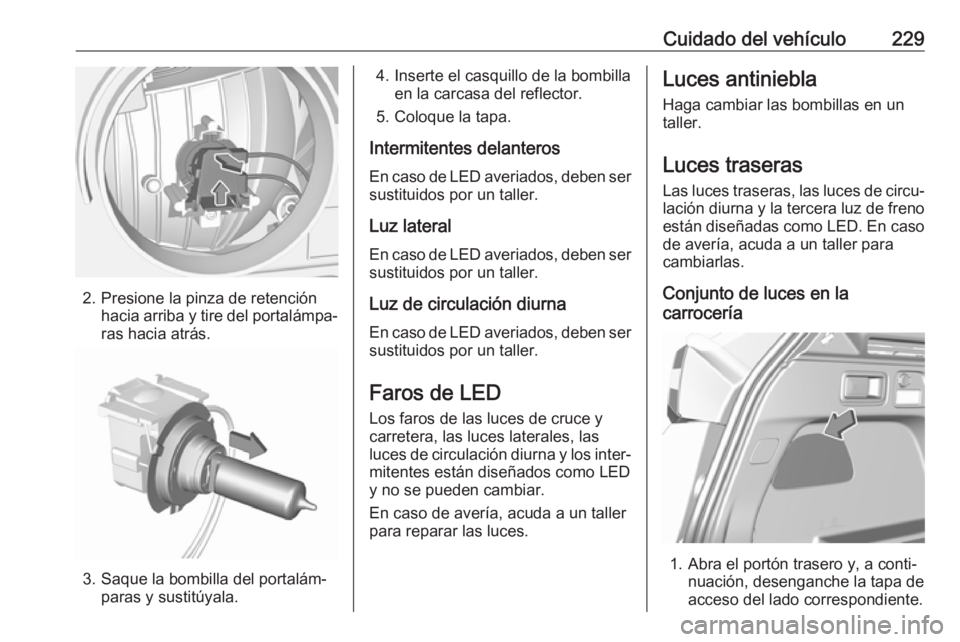 OPEL GRANDLAND X 2018.5 Manual de Instrucciones (in Spanish) Cuidado del vehículo229
2. Presione la pinza de retenciónhacia arriba y tire del portalámpa‐ras hacia atrás.
3. Saque la bombilla del portalám‐ paras y sustitúyala.
4. Inserte el casquillo d OPEL GRANDLAND X 2018.5 Manual de Instrucciones (in Spanish) Cuidado del vehículo229
2. Presione la pinza de retenciónhacia arriba y tire del portalámpa‐ras hacia atrás.
3. Saque la bombilla del portalám‐ paras y sustitúyala.
4. Inserte el casquillo d