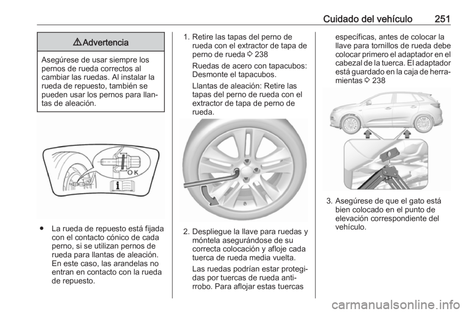 OPEL GRANDLAND X 2018.5  Manual de Instrucciones (in Spanish) Cuidado del vehículo2519Advertencia
Asegúrese de usar siempre los
pernos de rueda correctos al
cambiar las ruedas. Al instalar la
rueda de repuesto, también se
pueden usar los pernos para llan‐
t