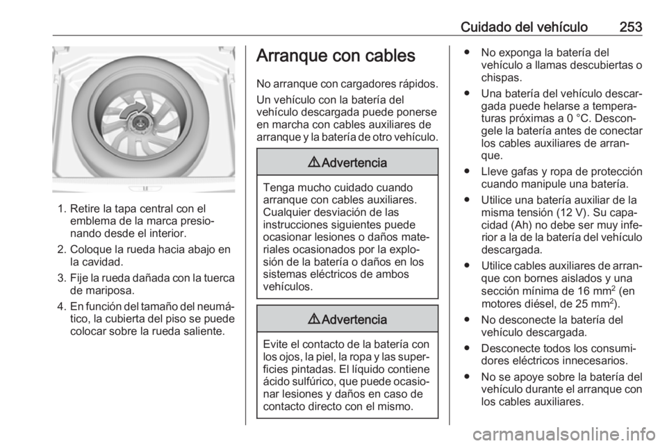 OPEL GRANDLAND X 2018.5  Manual de Instrucciones (in Spanish) Cuidado del vehículo253
1. Retire la tapa central con elemblema de la marca presio‐
nando desde el interior.
2. Coloque la rueda hacia abajo en la cavidad.
3. Fije la rueda dañada con la tuerca
de