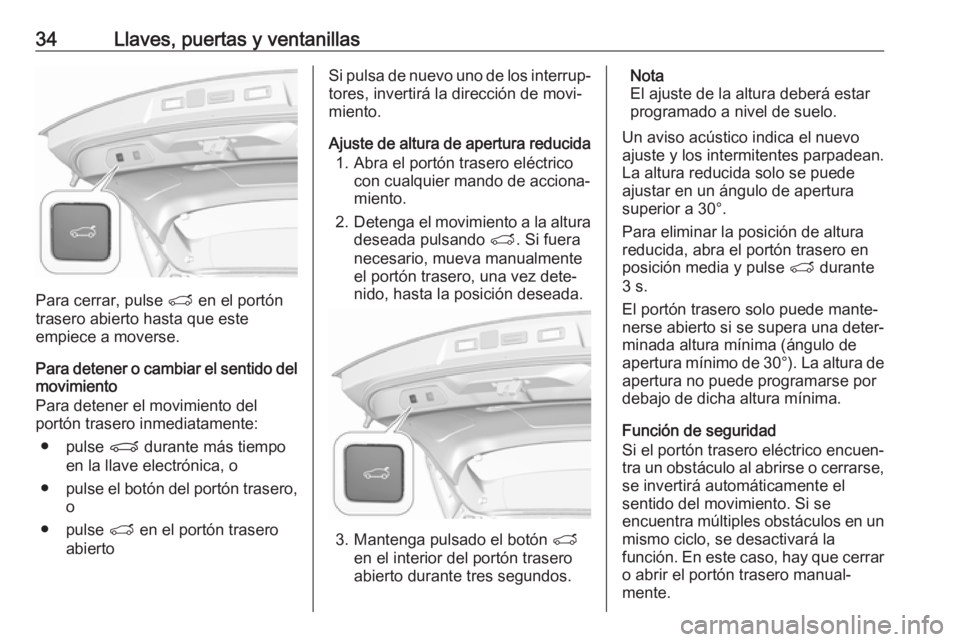 OPEL GRANDLAND X 2018.5  Manual de Instrucciones (in Spanish) 34Llaves, puertas y ventanillas
Para cerrar, pulse T en el portón
trasero abierto hasta que este
empiece a moverse.
Para detener o cambiar el sentido del
movimiento
Para detener el movimiento del
por