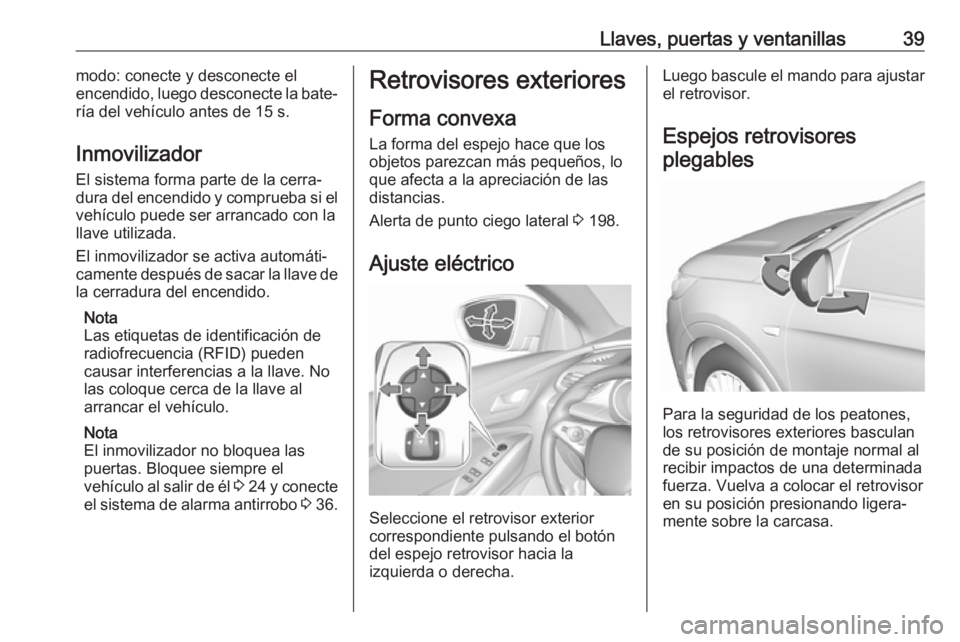 OPEL GRANDLAND X 2018.5  Manual de Instrucciones (in Spanish) Llaves, puertas y ventanillas39modo: conecte y desconecte el
encendido, luego desconecte la bate‐
ría del vehículo antes de 15 s.
Inmovilizador
El sistema forma parte de la cerra‐
dura del encen