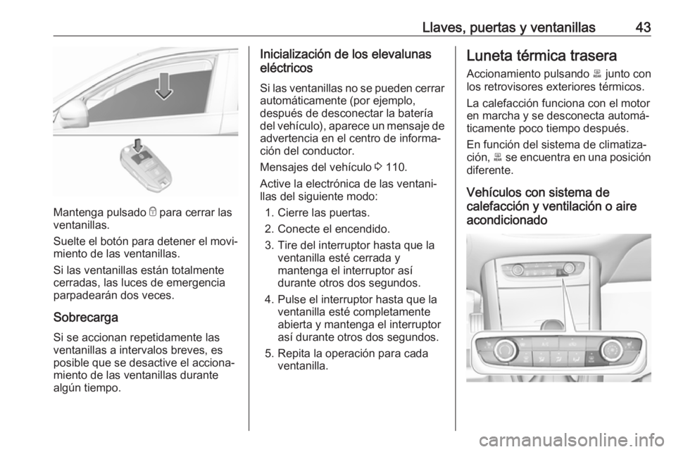 OPEL GRANDLAND X 2018.5  Manual de Instrucciones (in Spanish) Llaves, puertas y ventanillas43
Mantenga pulsado e para cerrar las
ventanillas.
Suelte el botón para detener el movi‐
miento de las ventanillas.
Si las ventanillas están totalmente
cerradas, las l