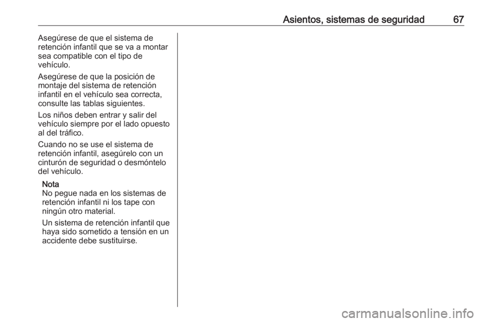 OPEL GRANDLAND X 2018.5  Manual de Instrucciones (in Spanish) Asientos, sistemas de seguridad67Asegúrese de que el sistema de
retención infantil que se va a montar
sea compatible con el tipo de
vehículo.
Asegúrese de que la posición de montaje del sistema d