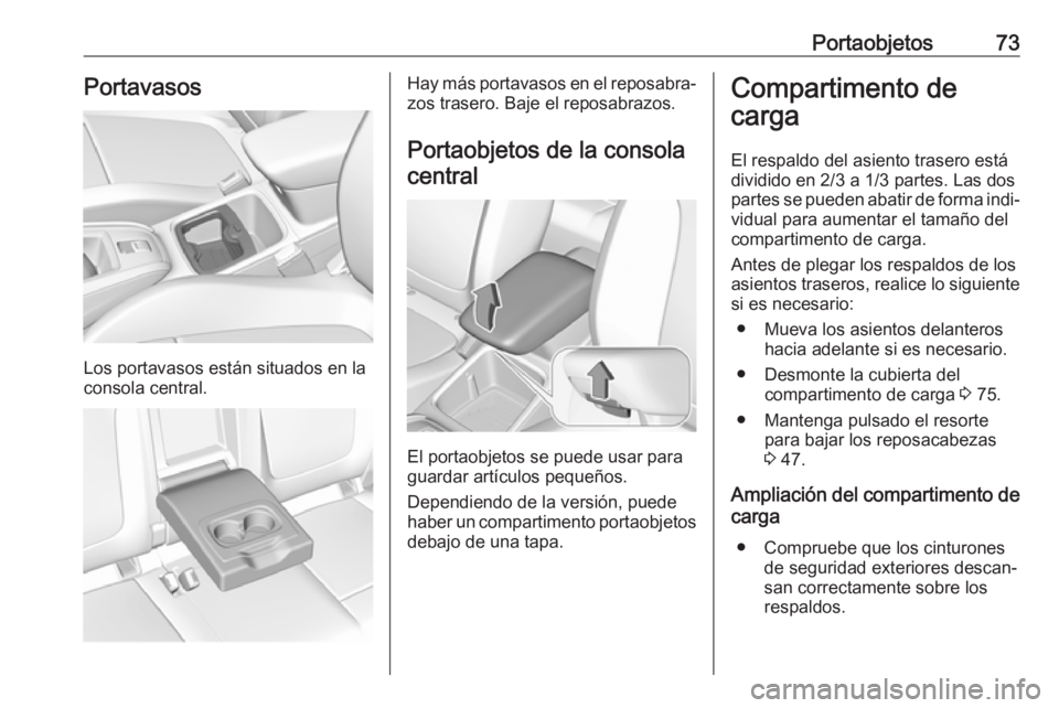 OPEL GRANDLAND X 2018.5  Manual de Instrucciones (in Spanish) Portaobjetos73Portavasos
Los portavasos están situados en la
consola central.
Hay más portavasos en el reposabra‐ zos trasero. Baje el reposabrazos.
Portaobjetos de la consola central
El portaobje