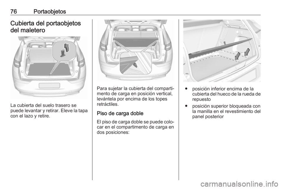 OPEL GRANDLAND X 2018.5  Manual de Instrucciones (in Spanish) 76PortaobjetosCubierta del portaobjetosdel maletero
La cubierta del suelo trasero se
puede levantar y retirar. Eleve la tapa con el lazo y retire.
Para sujetar la cubierta del comparti‐
mento de car