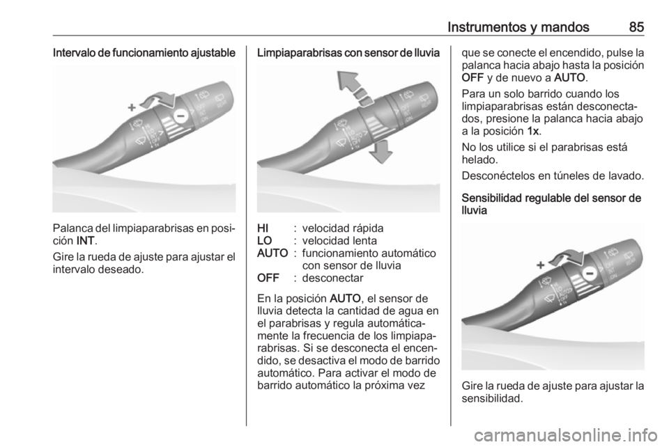 OPEL GRANDLAND X 2018.5  Manual de Instrucciones (in Spanish) Instrumentos y mandos85Intervalo de funcionamiento ajustable
Palanca del limpiaparabrisas en posi‐
ción  INT.
Gire la rueda de ajuste para ajustar el
intervalo deseado.
Limpiaparabrisas con sensor 