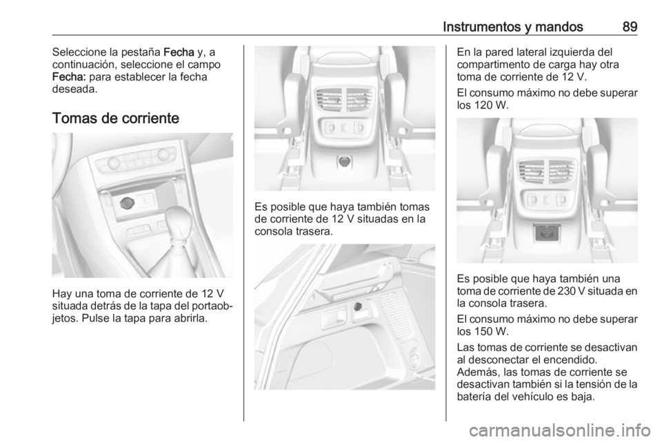 OPEL GRANDLAND X 2018.5  Manual de Instrucciones (in Spanish) Instrumentos y mandos89Seleccione la pestaña Fecha y, a
continuación, seleccione el campo
Fecha:  para establecer la fecha
deseada.
Tomas de corriente
Hay una toma de corriente de 12 V
situada detr