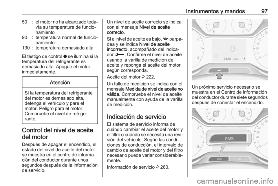 OPEL GRANDLAND X 2018.5  Manual de Instrucciones (in Spanish) Instrumentos y mandos9750:el motor no ha alcanzado toda‐
vía su temperatura de funcio‐
namiento90:temperatura normal de funcio‐
namiento130:temperatura demasiado alta
El testigo de control  o s
