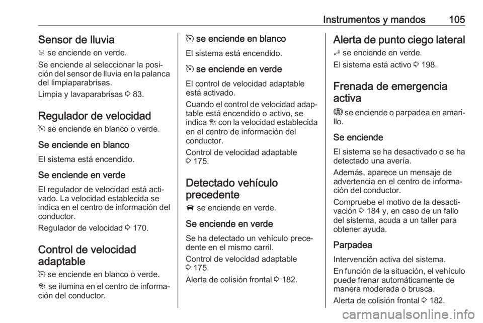OPEL GRANDLAND X 2018.75  Manual de Instrucciones (in Spanish) Instrumentos y mandos105Sensor de lluvia<  se enciende en verde.
Se enciende al seleccionar la posi‐
ción del sensor de lluvia en la palanca del limpiaparabrisas.
Limpia y lavaparabrisas  3 83.
Reg