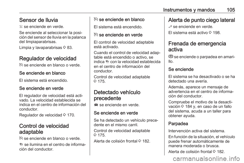 OPEL GRANDLAND X 2018.75 Manual de Instrucciones (in Spanish) Instrumentos y mandos105Sensor de lluvia< se enciende en verde.
Se enciende al seleccionar la posi‐
ción del sensor de lluvia en la palanca del limpiaparabrisas.
Limpia y lavaparabrisas 3 83.
Reg OPEL GRANDLAND X 2018.75 Manual de Instrucciones (in Spanish) Instrumentos y mandos105Sensor de lluvia< se enciende en verde.
Se enciende al seleccionar la posi‐
ción del sensor de lluvia en la palanca del limpiaparabrisas.
Limpia y lavaparabrisas 3 83.
Reg