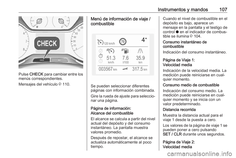 OPEL GRANDLAND X 2018.75  Manual de Instrucciones (in Spanish) Instrumentos y mandos107
Pulse CHECK  para cambiar entre los
menús correspondientes.
Mensajes del vehículo  3 110.
Menú de información de viaje /
combustible
Se pueden seleccionar diferentes
pági